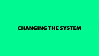 CHANGING THE SYSTEM
 