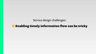 Service design challenges:
😮 Enabling timely information ﬂow can be tricky
 