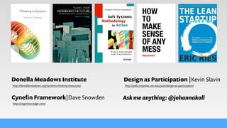 Design as Participation |Kevin Slavin
http://jods.mitpress.mit.edu/pub/design-as-participation
Cyneﬁn Framework|Dave Snowden
http://cognitive-edge.com/
Donella Meadows Institute
http://donellameadows.org/systems-thinking-resources/
Ask me anything: @johannakoll
 