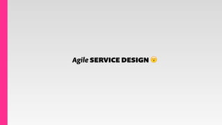 Agile SERVICE DESIGN 😮
 