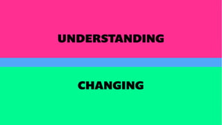 UNDERSTANDING
CHANGING
 