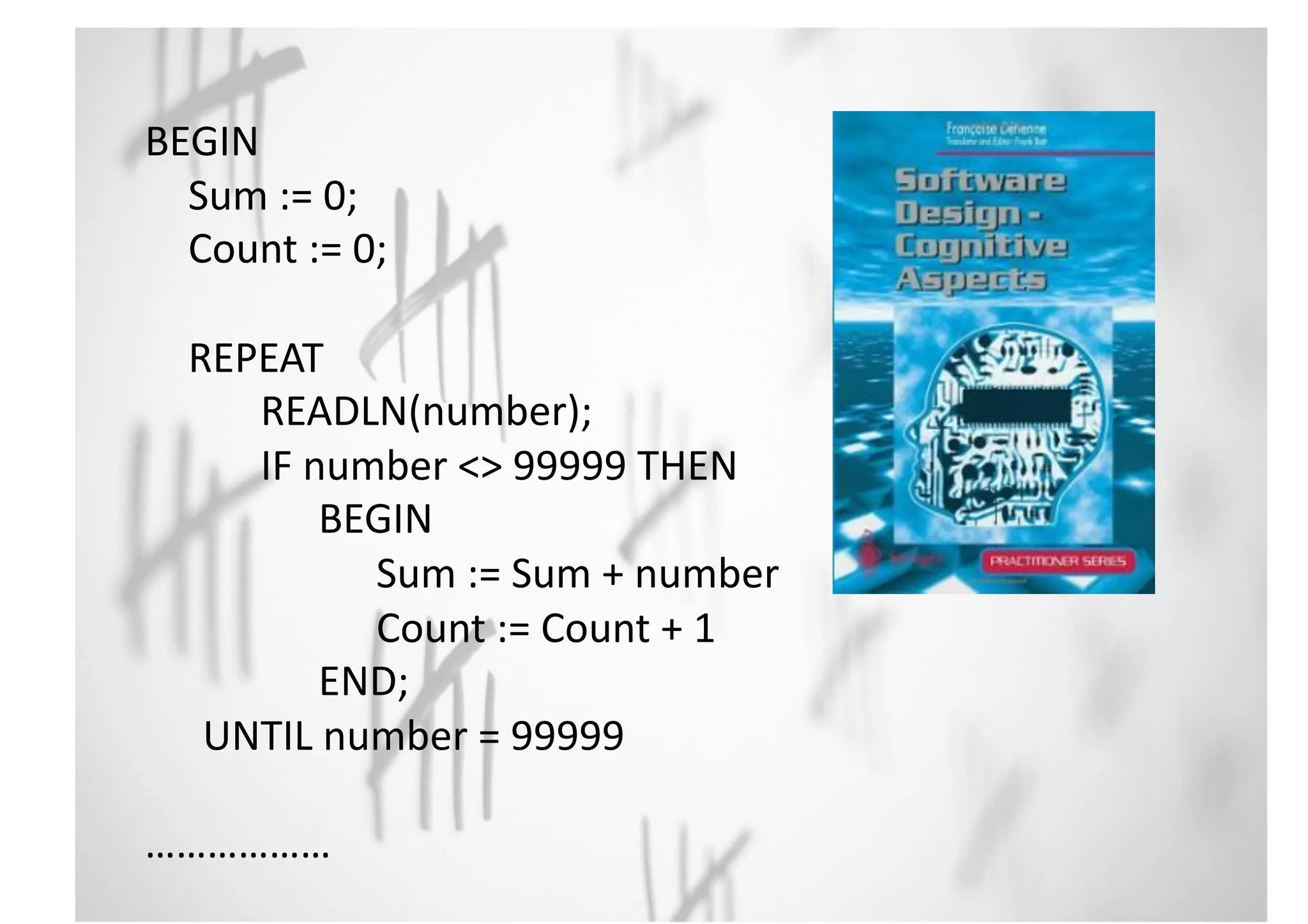 BEGIN 
Sum 
:= 
0; 
Count 
:= 
0; 
REPEAT 
READLN(number); 
IF 
number 
<> 
99999 
THEN 
BEGIN 
Sum 
:= 
Sum 
+ 
number 
Count 
:= 
Count 
+ 
1 
END; 
UNTIL 
number 
= 
99999 
……………… 
 