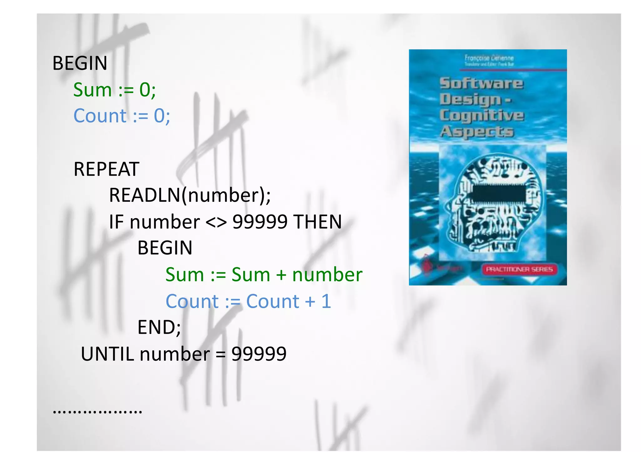 BEGIN 
Sum 
:= 
0; 
Count 
:= 
0; 
REPEAT 
READLN(number); 
IF 
number 
<> 
99999 
THEN 
BEGIN 
Sum 
:= 
Sum 
+ 
number 
Count 
:= 
Count 
+ 
1 
END; 
UNTIL 
number 
= 
99999 
……………… 
 