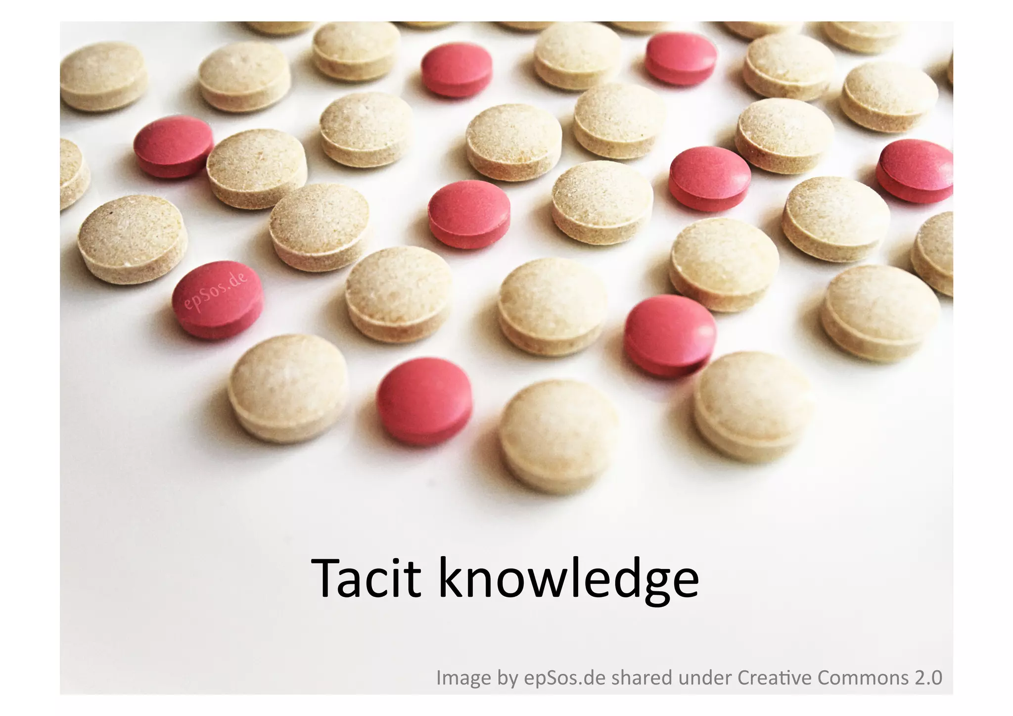 Tacit 
knowledge 
Image 
by 
epSos.de 
shared 
under 
Crea;ve 
Commons 
2.0 
 