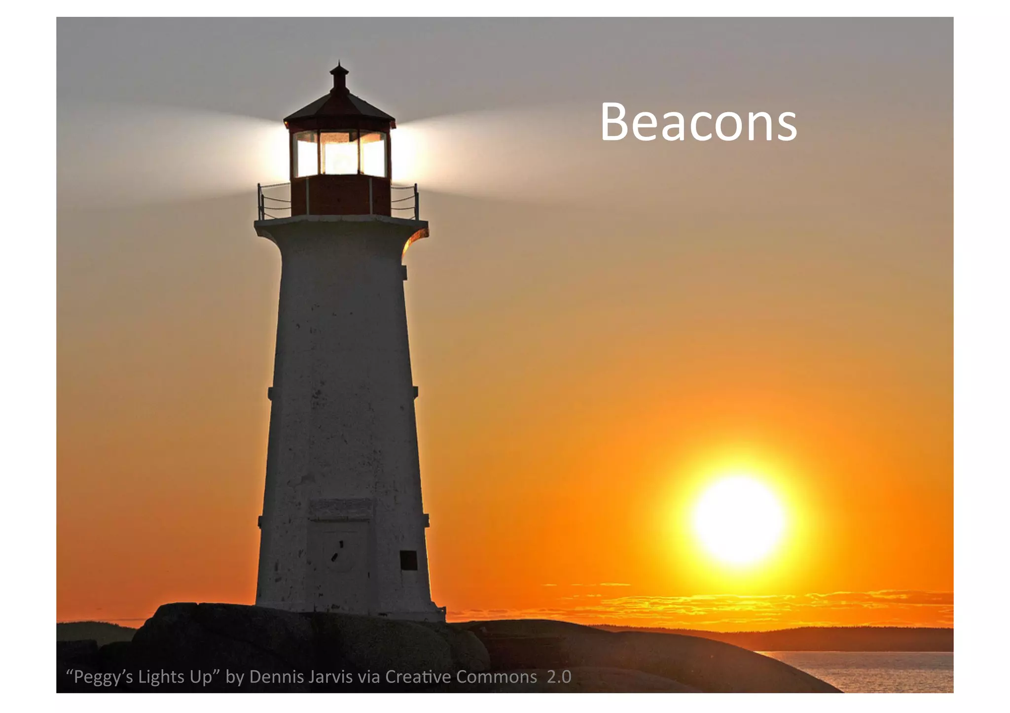 Beacons 
“Peggy’s 
Lights 
Up” 
by 
Dennis 
Jarvis 
via 
Crea;ve 
Commons 
2.0 
 