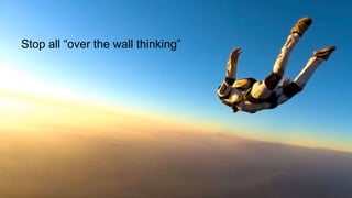 19
Stop all “over the wall thinking”
 
