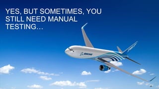 26
YES, BUT SOMETIMES, YOU
STILL NEED MANUAL
TESTING…
 