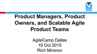 Product Managers, Product
Owners, and Scalable Agile
Product Teams
AgileCamp Dallas
19 Oct 2015
Rich Mironov
1
 