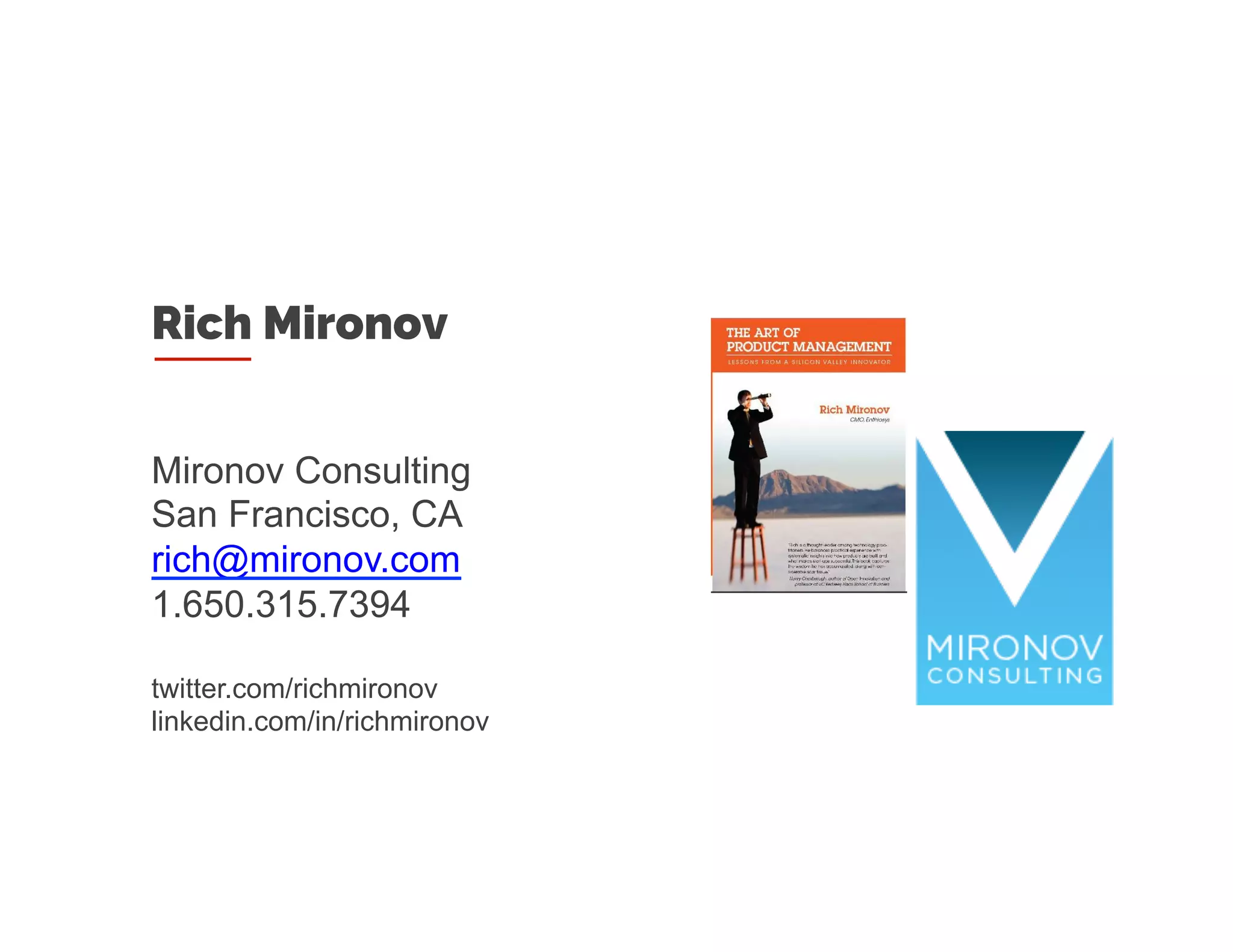 Rich Mironov
Mironov Consulting
San Francisco, CA
rich@mironov.com
1.650.315.7394
twitter.com/richmironov
linkedin.com/in/richmironov
 