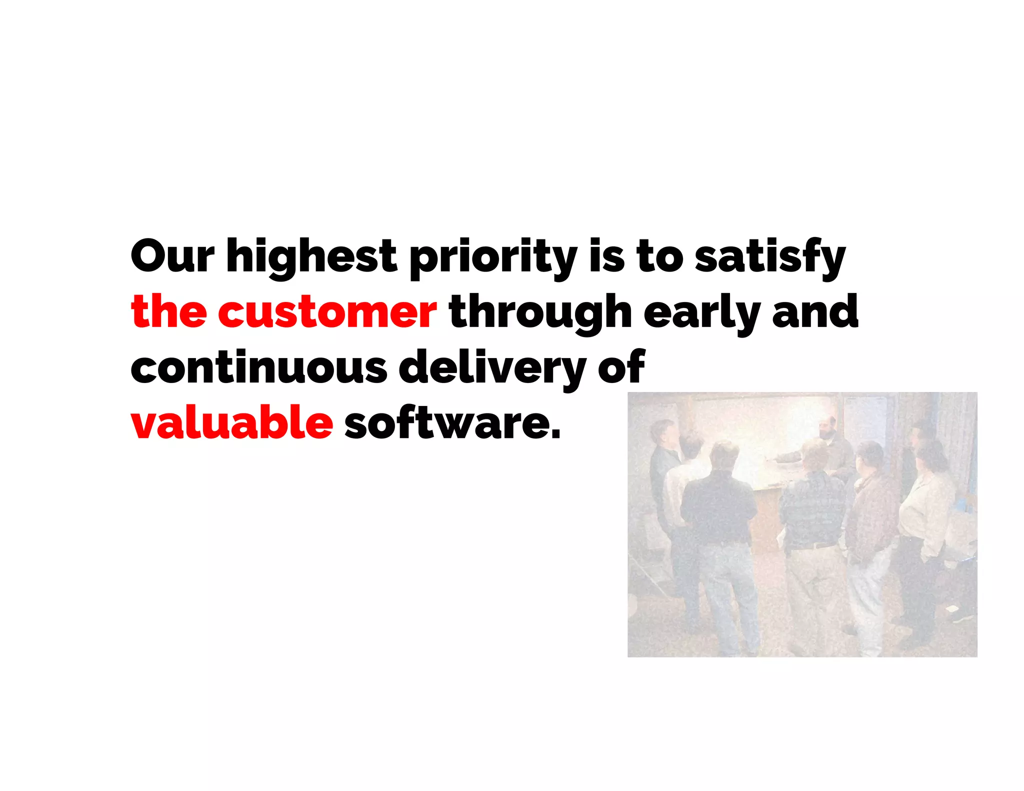 Our highest priority is to satisfy
the customer through early and
continuous delivery of
valuable software. 
 