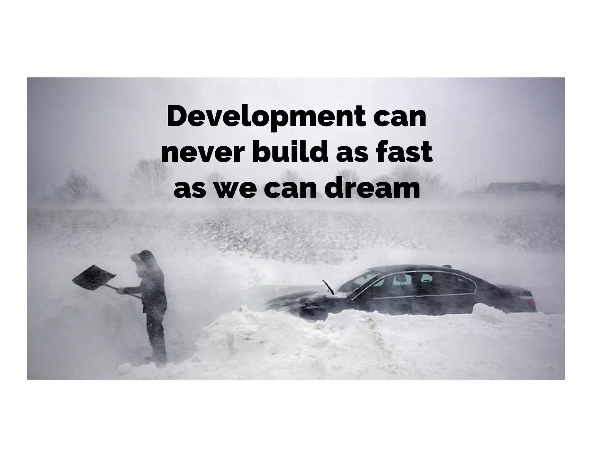 Development can
never build as fast
as we can dream
 