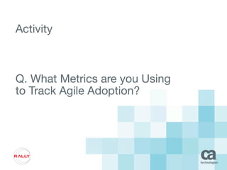 Activity
Q. What Metrics are you Using
to Track Agile Adoption?
 
