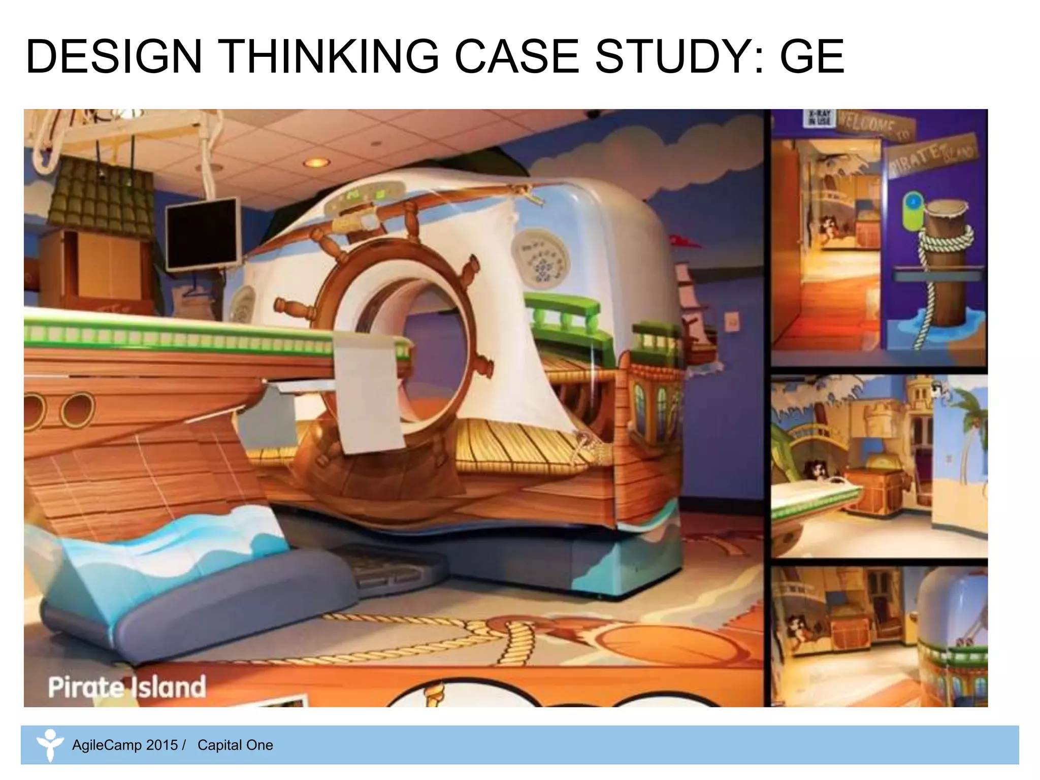 DESIGN THINKING CASE STUDY: GE
AgileCamp 2015 / Capital One
 