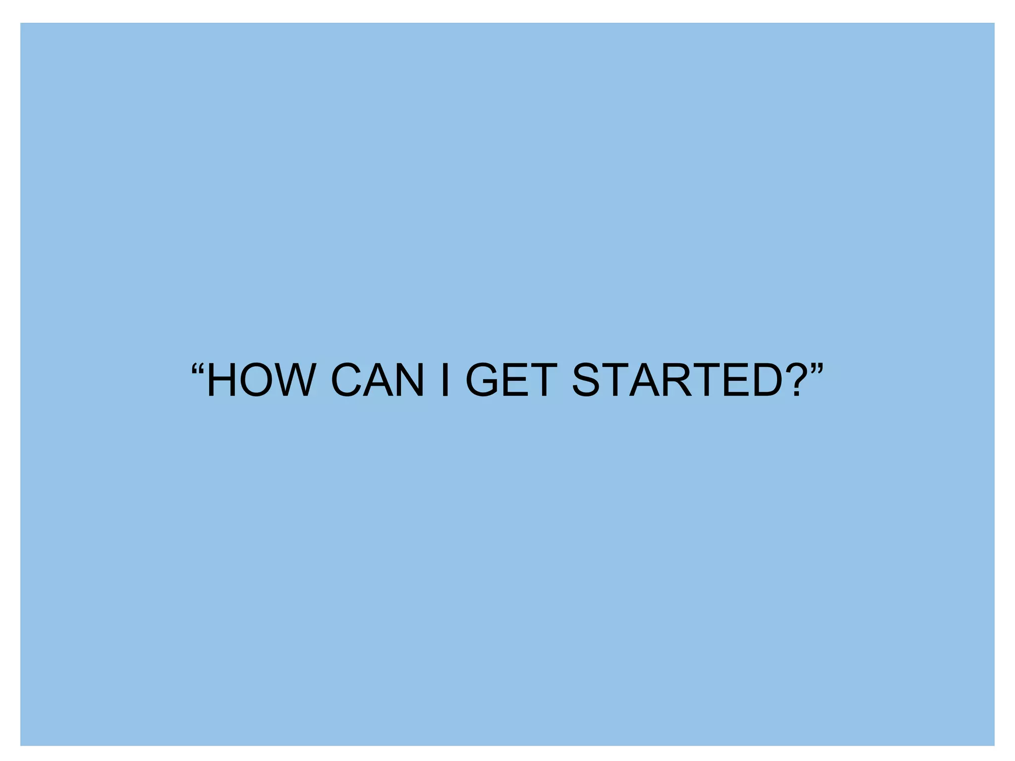 “HOW CAN I GET STARTED?”
 