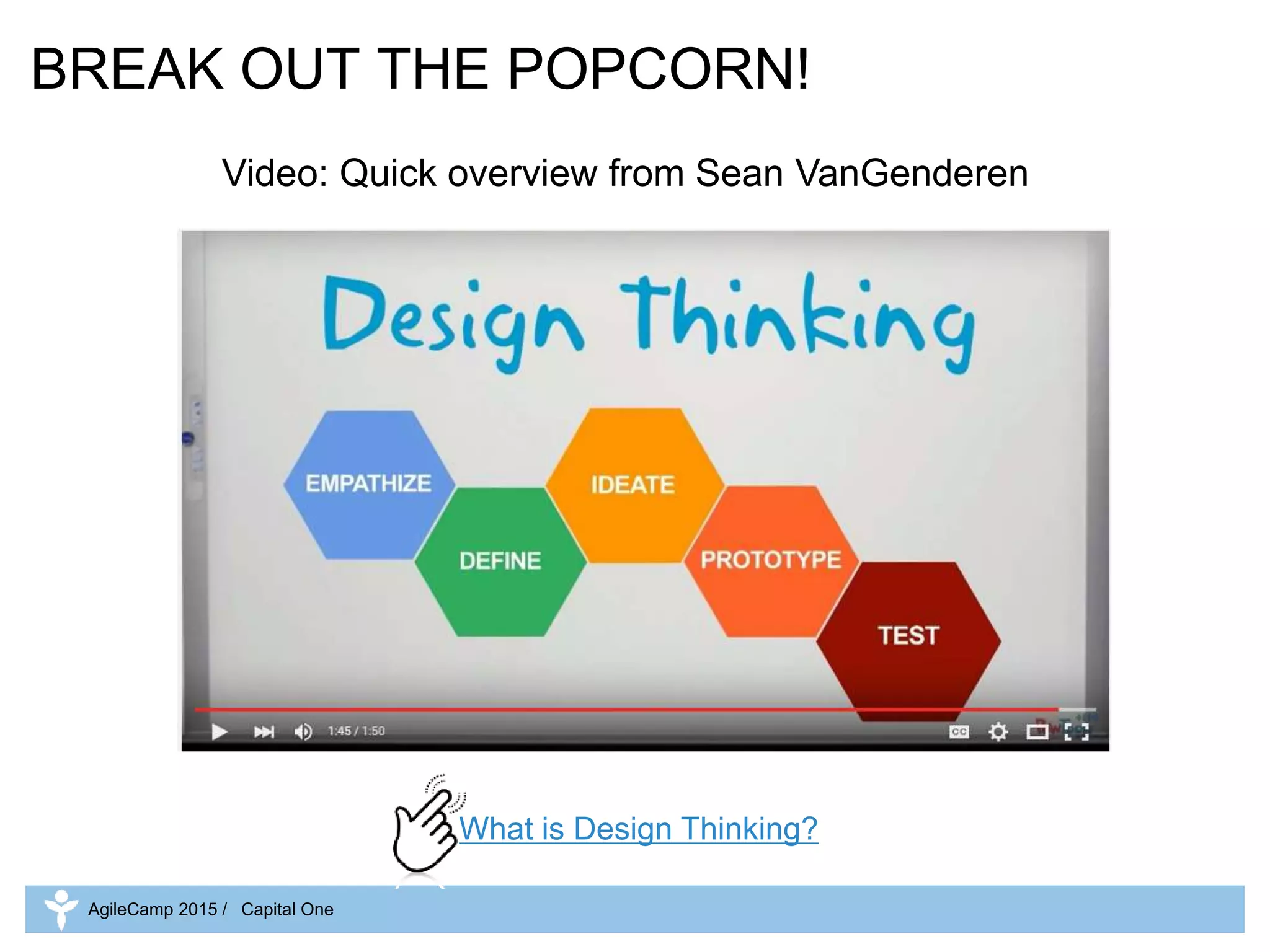 BREAK OUT THE POPCORN!
Video: Quick overview from Sean VanGenderen
What is Design Thinking?
AgileCamp 2015 / Capital One
 