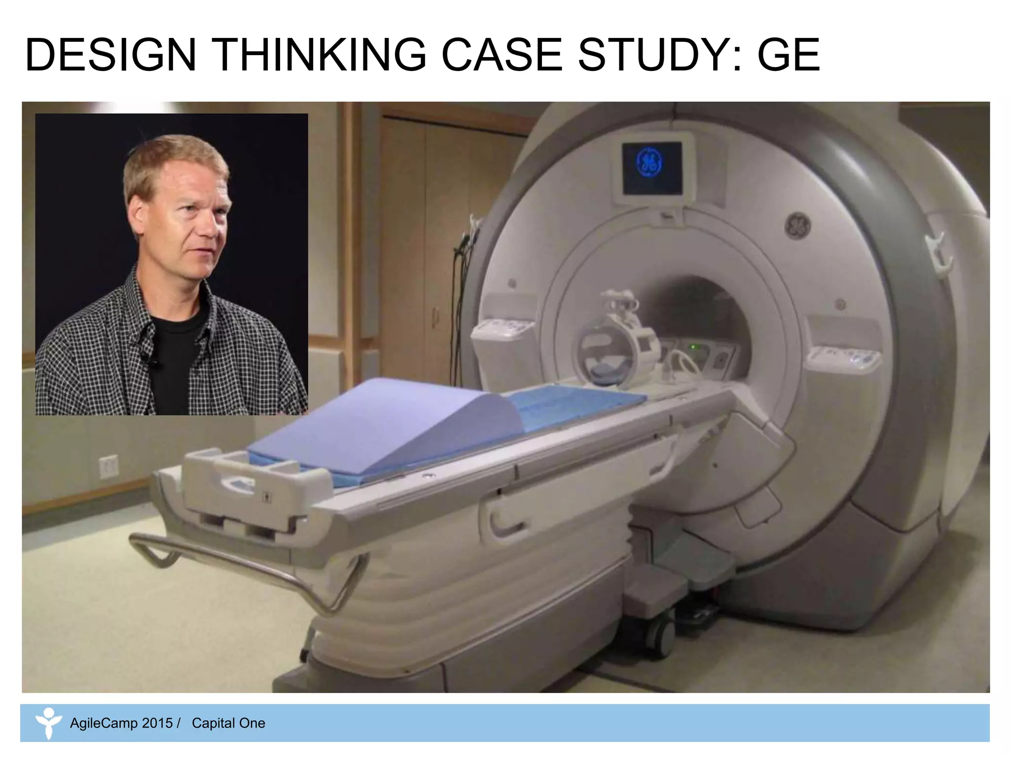DESIGN THINKING CASE STUDY: GE
AgileCamp 2015 / Capital One
 