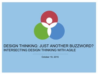 DESIGN THINKING: JUST ANOTHER BUZZWORD?
INTERSECTING DESIGN THINKING WITH AGILE
October 19, 2015
 