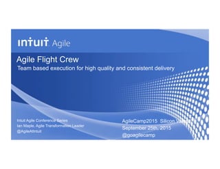 Agile Flight Crew
Team based execution for high quality and consistent delivery
Intuit Agile Conference Series
Ian Maple, Agile Transformation Leader
@AgileAtIntuit
AgileCamp2015 Silicon Valley
September 25th, 2015
@goagilecamp
 