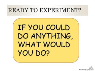 #onetime@AgileCamp
IF YOU COULD
DO ANYTHING,
WHAT WOULD
YOU DO?
 