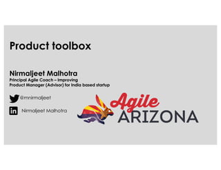 Product toolbox
Nirmaljeet Malhotra
Principal Agile Coach – Improving
Product Manager (Advisor) for India based startup
@mnirmaljeet
Nirmaljeet Malhotra
 