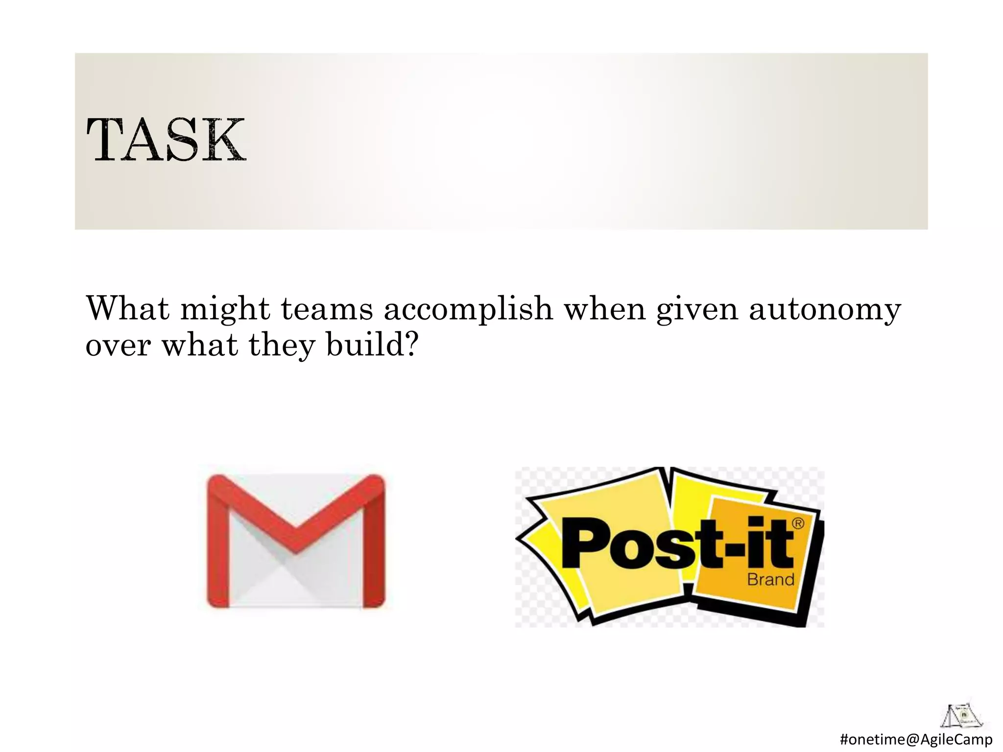 #onetime@AgileCamp
What might teams accomplish when given autonomy
over what they build?
 