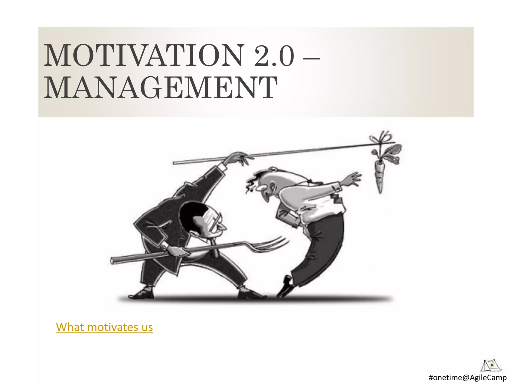 #onetime@AgileCamp
MOTIVATION 2.0 –
MANAGEMENT
What motivates us
 