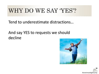 #onetimeatAgileCamp
Tend to underestimate distractions…
And say YES to requests we should
decline
 