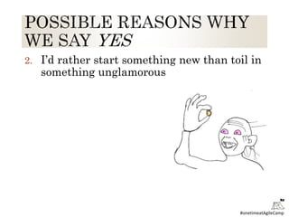 #onetimeatAgileCamp
2. I’d rather start something new than toil in
something unglamorous
 