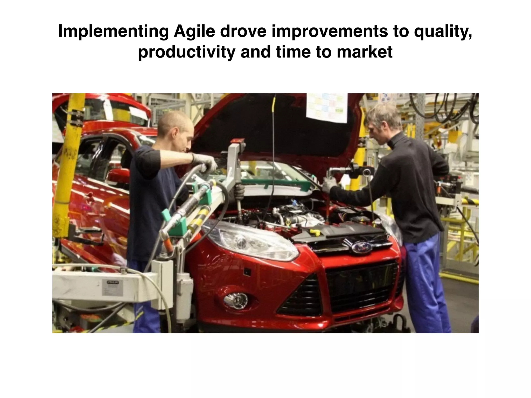 Implementing Agile drove improvements to quality,
productivity and time to market
 