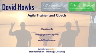 David Hawks
Agile Trainer and Coach
@austinagile
david@agilevelocity.com
AgileVelocity.com
Accelerate Agility
Transformation | Training | Coaching
 