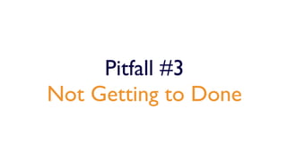 Pitfall #3
Not Getting to Done
 