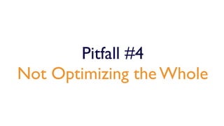 Pitfall #4
Not Optimizing the Whole
 