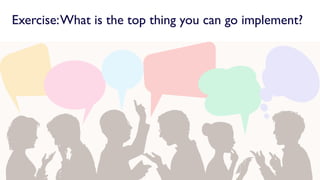 Exercise:What is the top thing you can go implement?
 