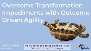 David Hawks
@austinagile
Overcome Transformation
Impediments with Outcome-
Driven Agility
We will do real time polling during this session.
TextVELOCITY to 22333 to join.
 
