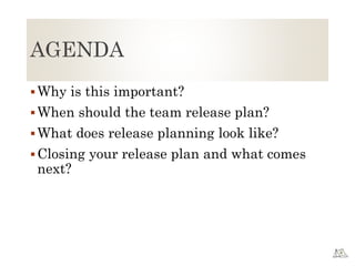 AGENDA
Why is this important?
When should the team release plan?
What does release planning look like?
Closing your release plan and what comes
next?
 