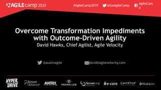 Overcome Transformation Impediments
with Outcome-Driven Agility
@austinagile david@agilevelocity.com
David Hawks, Chief Agilist, Agile Velocity
#AgileCamp2019
AgileCam
p
@GoAgileCamp
 