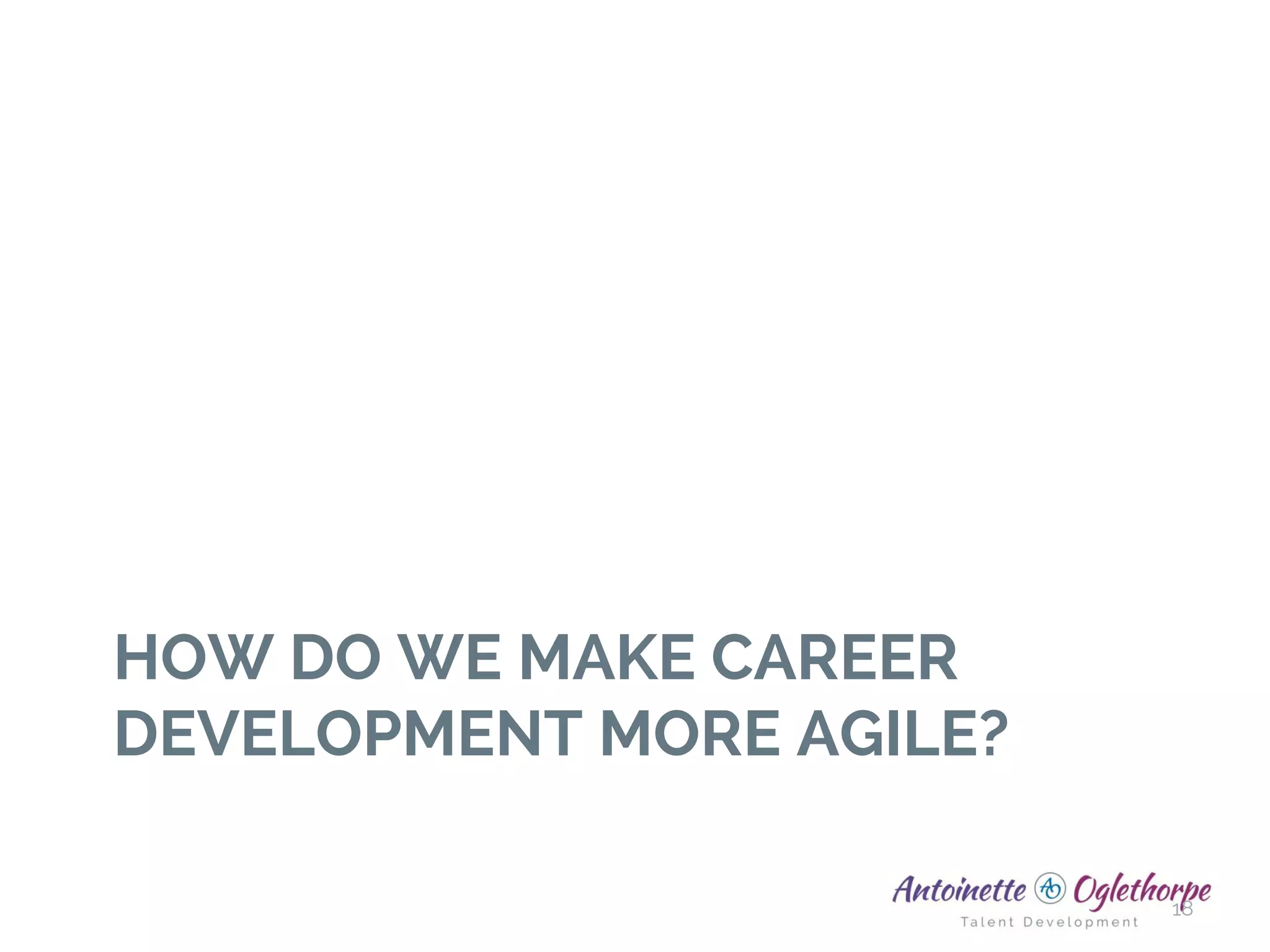 HOW DO WE MAKE CAREER
DEVELOPMENT MORE AGILE?
18
 