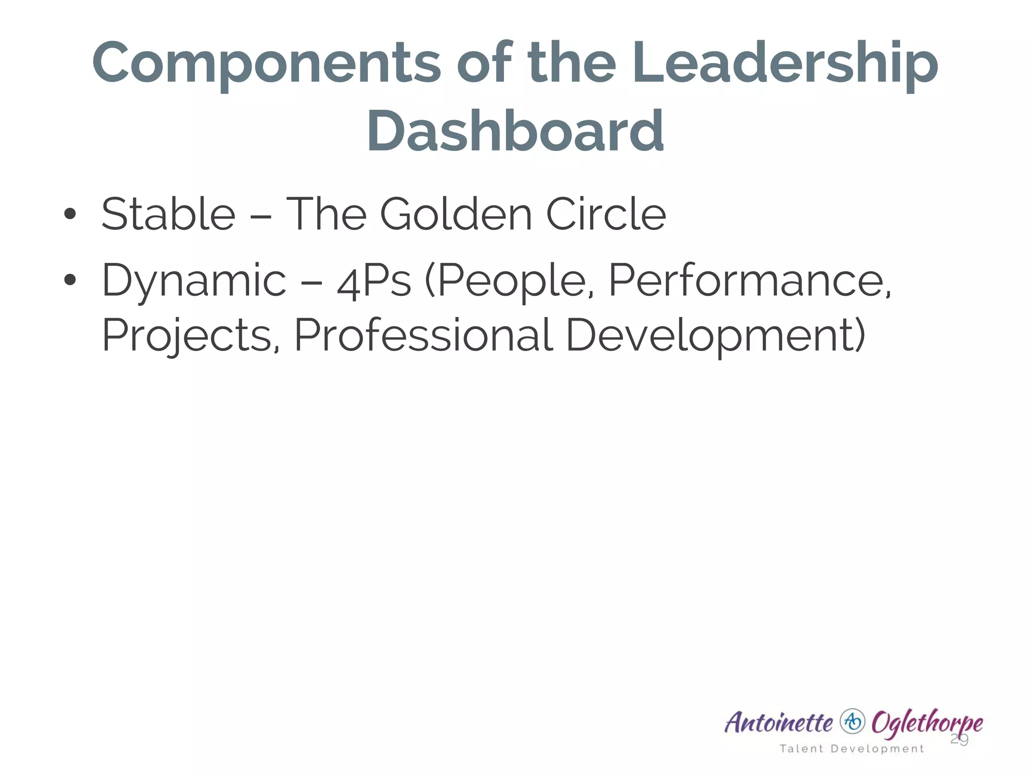 Components of the Leadership
Dashboard
• Stable – The Golden Circle
• Dynamic – 4Ps (People, Performance,
Projects, Professional Development)
29
 