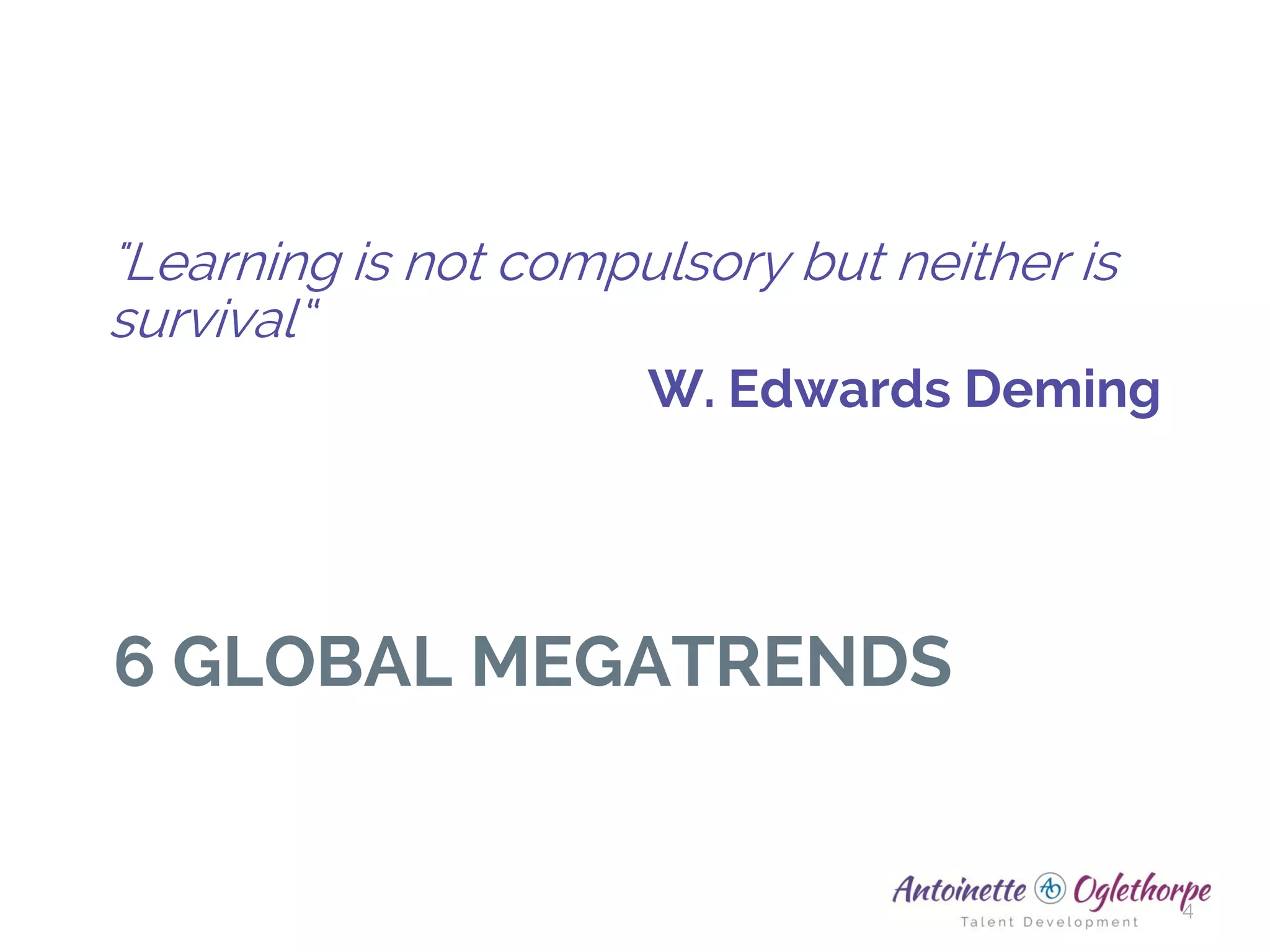 6 GLOBAL MEGATRENDS
4
"Learning is not compulsory but neither is
survival“
W. Edwards Deming
 