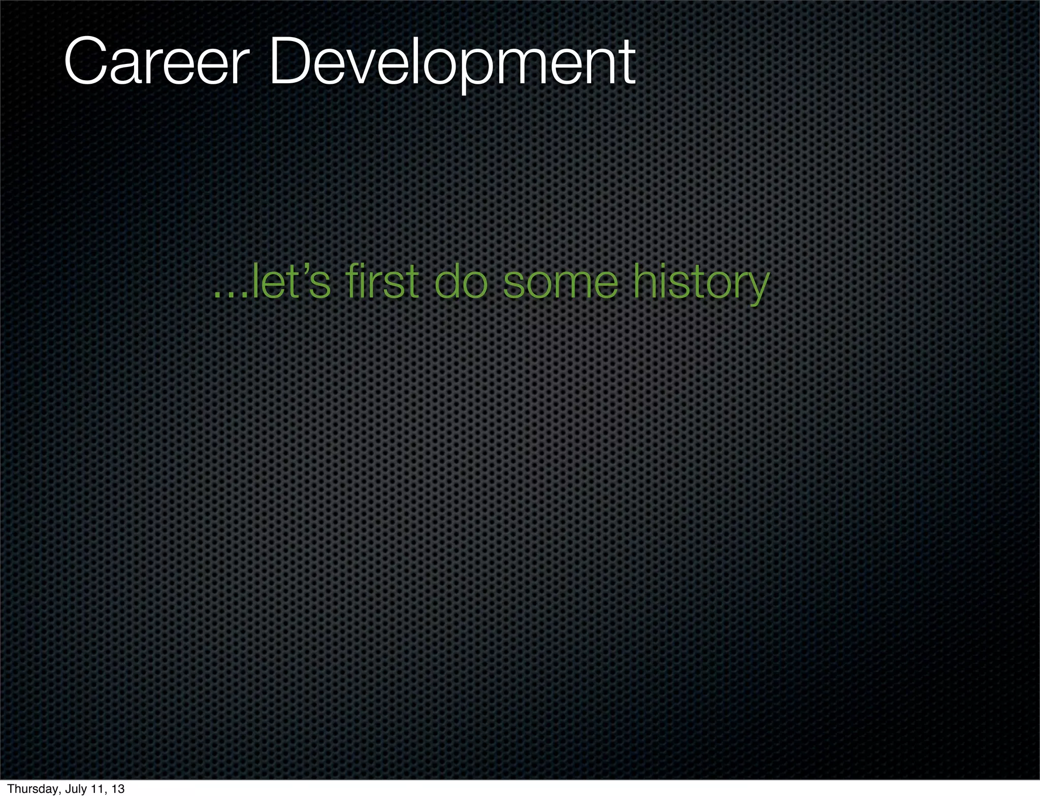 Career Development
...let’s ﬁrst do some history
Thursday, July 11, 13
 