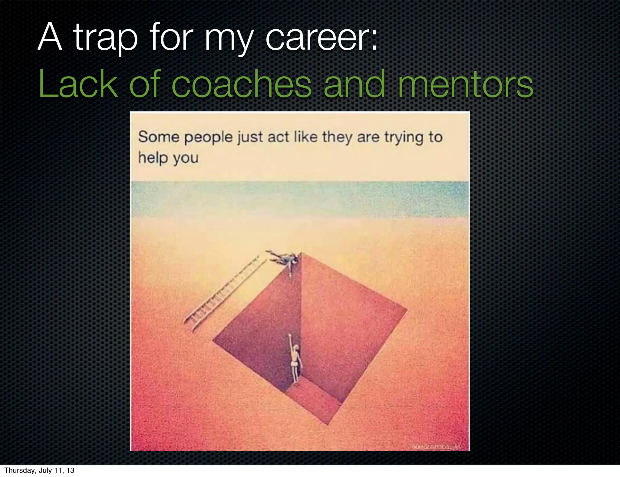 A trap for my career:
Lack of coaches and mentors
Thursday, July 11, 13
 
