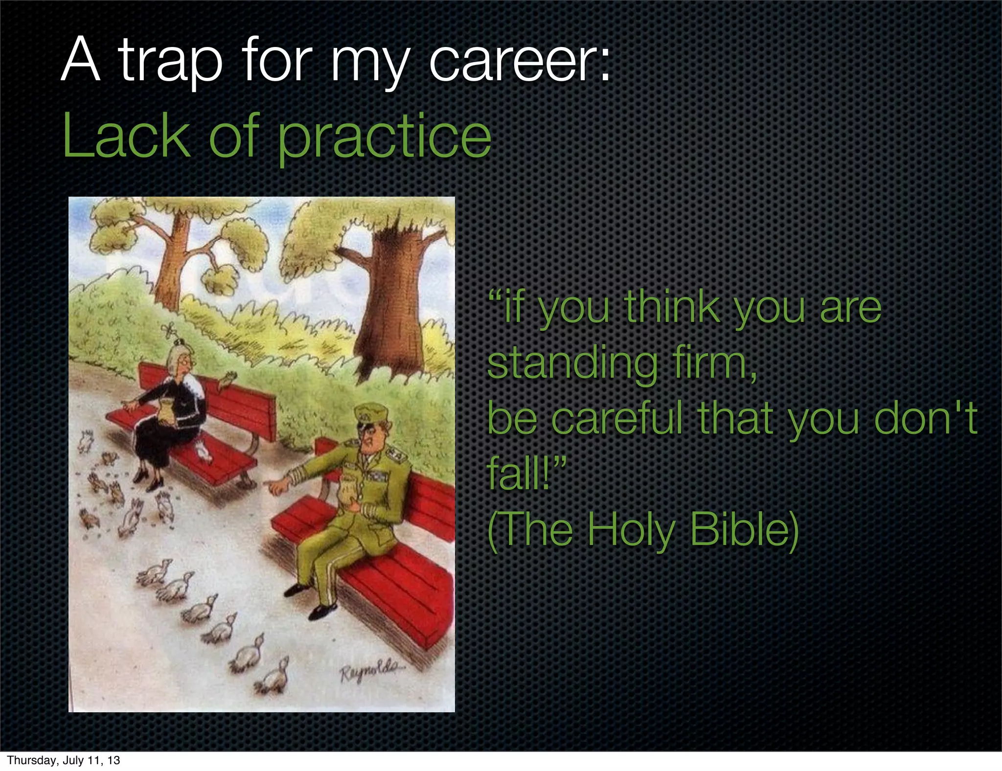 A trap for my career:
Lack of practice
“if you think you are
standing ﬁrm,
be careful that you don't
fall!”
(The Holy Bible)
Thursday, July 11, 13
 