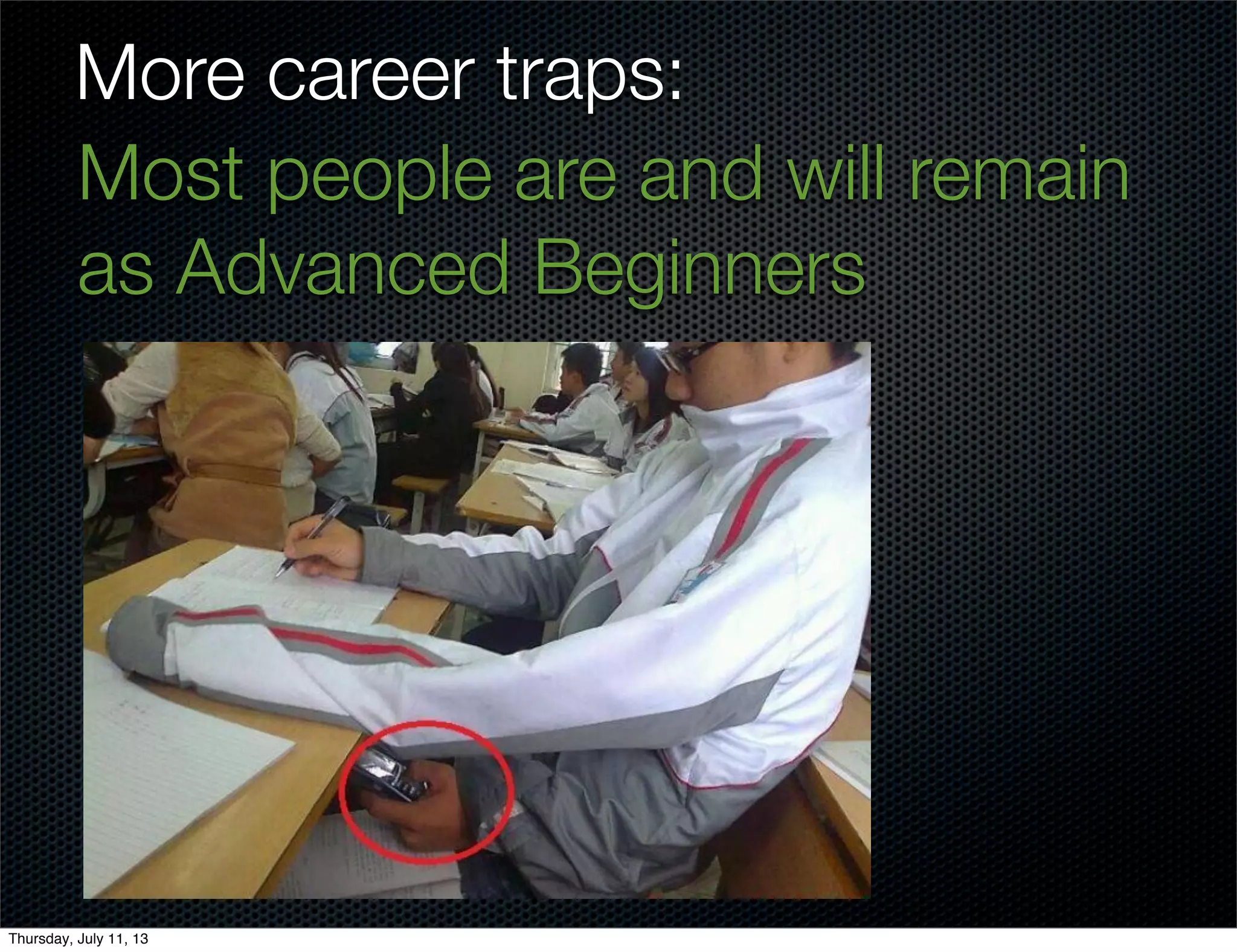 More career traps:
Most people are and will remain
as Advanced Beginners
Thursday, July 11, 13
 
