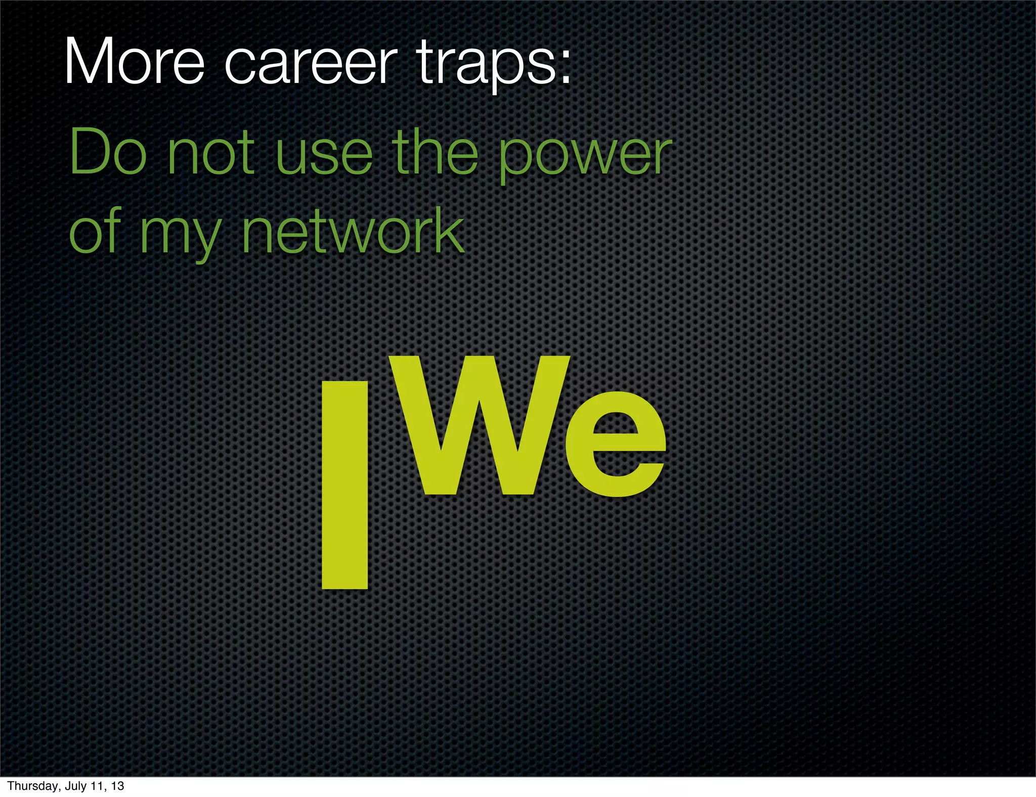 More career traps:
Do not use the power
of my network
IWe
Thursday, July 11, 13
 
