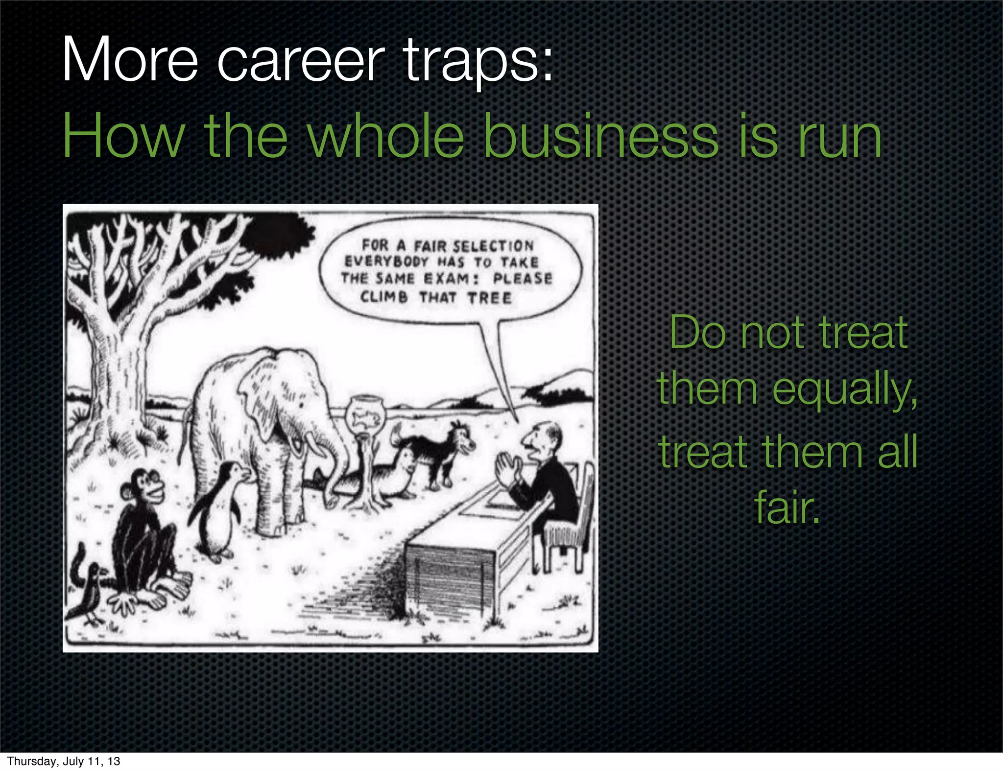 More career traps:
How the whole business is run
Do not treat
them equally,
treat them all
fair.
Thursday, July 11, 13
 