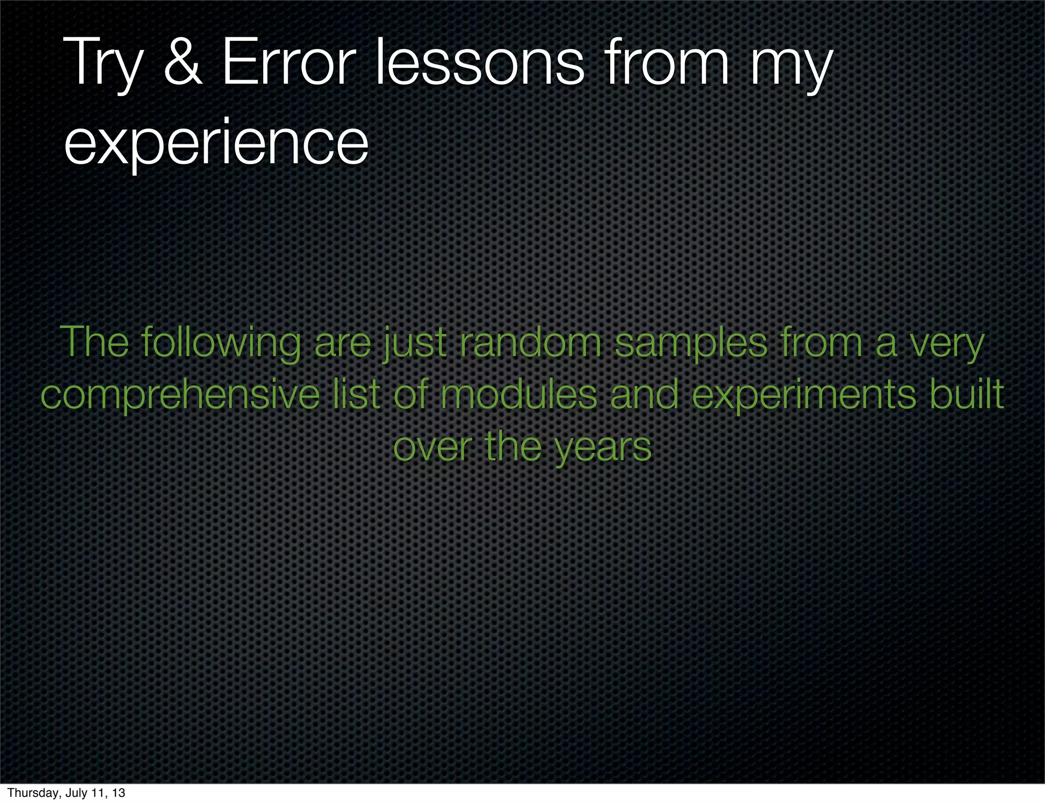 Try & Error lessons from my
experience
The following are just random samples from a very
comprehensive list of modules and experiments built
over the years
Thursday, July 11, 13
 