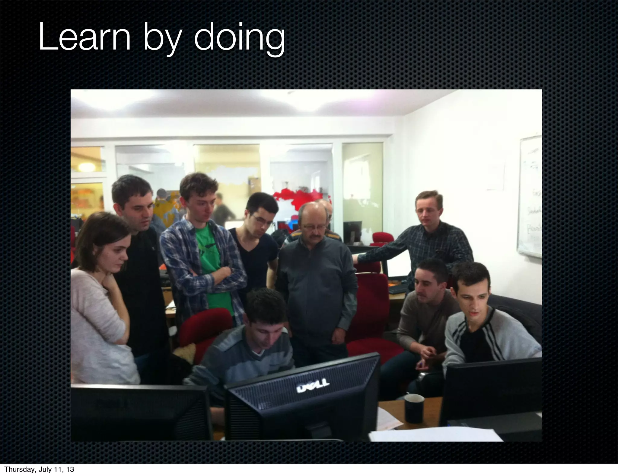 Learn by doing
Thursday, July 11, 13
 