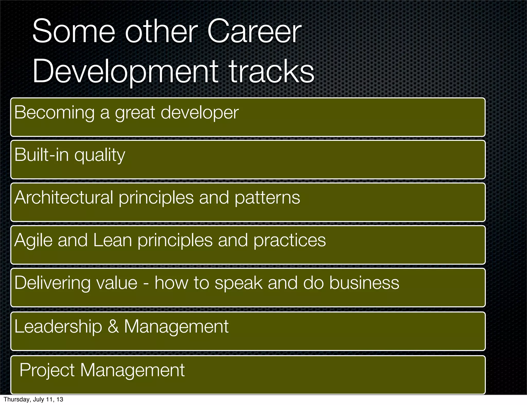 Becoming a great developer
Some other Career
Development tracks
Built-in quality
Architectural principles and patterns
Agile and Lean principles and practices
Delivering value - how to speak and do business
Leadership & Management
Project Management
Thursday, July 11, 13
 