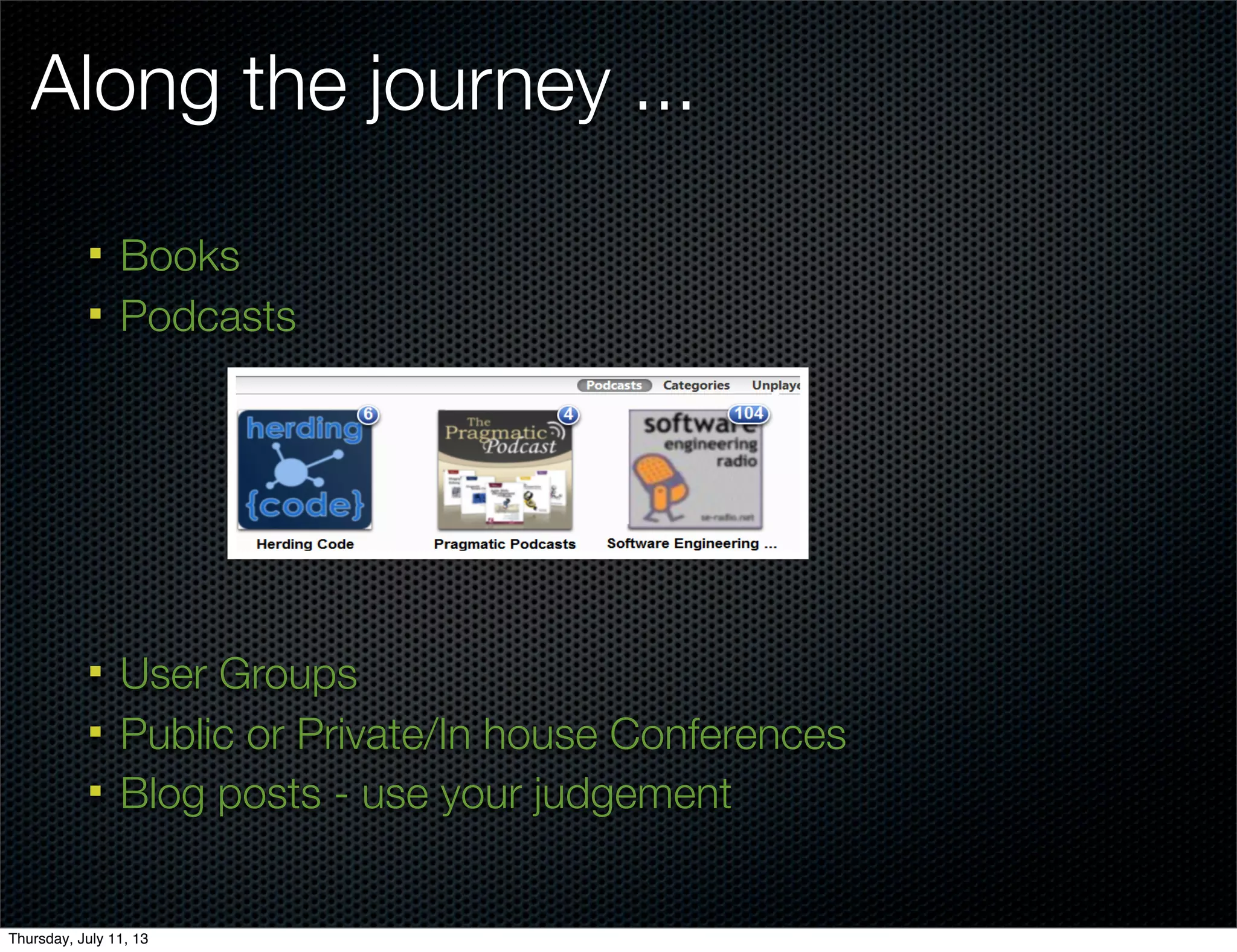 Along the journey ...
§ Books
§ Podcasts
§ User Groups
§ Public or Private/In house Conferences
§ Blog posts - use your judgement
Thursday, July 11, 13
 