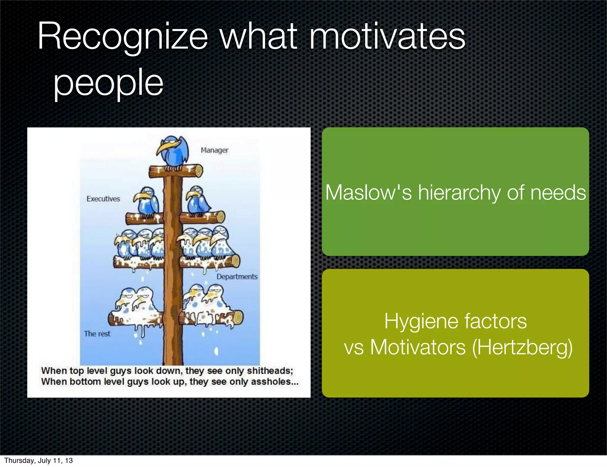 Recognize what motivates
people
Maslow's hierarchy of needs
Hygiene factors
vs Motivators (Hertzberg)
Thursday, July 11, 13
 